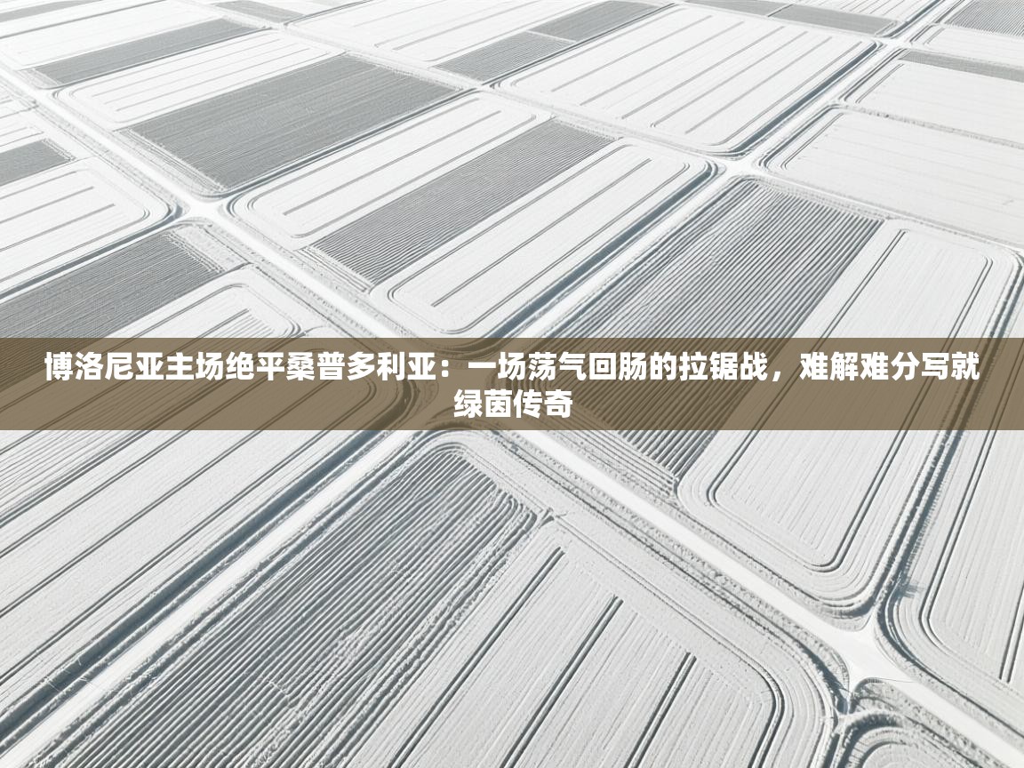 博洛尼亚主场绝平桑普多利亚：一场荡气回肠的拉锯战，难解难分写就绿茵传奇  第1张
